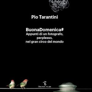 BUONADOMENICA# Appunti di un fotografo, perplesso, nel gran circo del mondo. Un libro di Pio Tarantini.